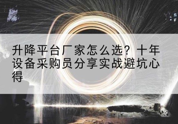云阳升降平台厂家-怎么选？十年设备采购员分享实战避坑心得