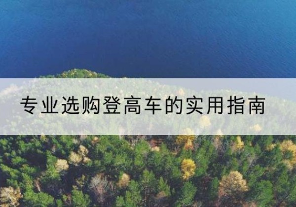 云阳电动登高车厂家推荐-专业选购登高车的实用指南
