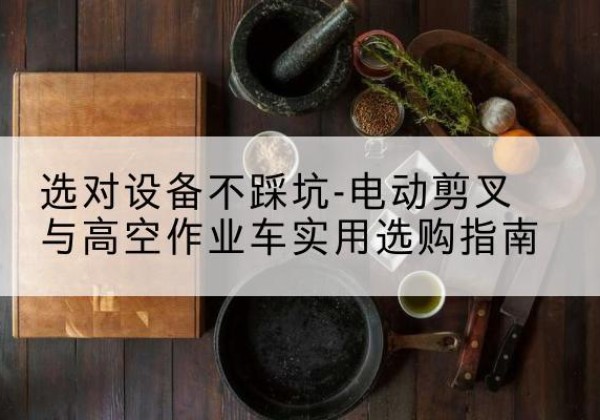 云阳电动剪叉升降平台怎么选-选对设备不踩坑-电动剪叉与高空作业车实用选购指南